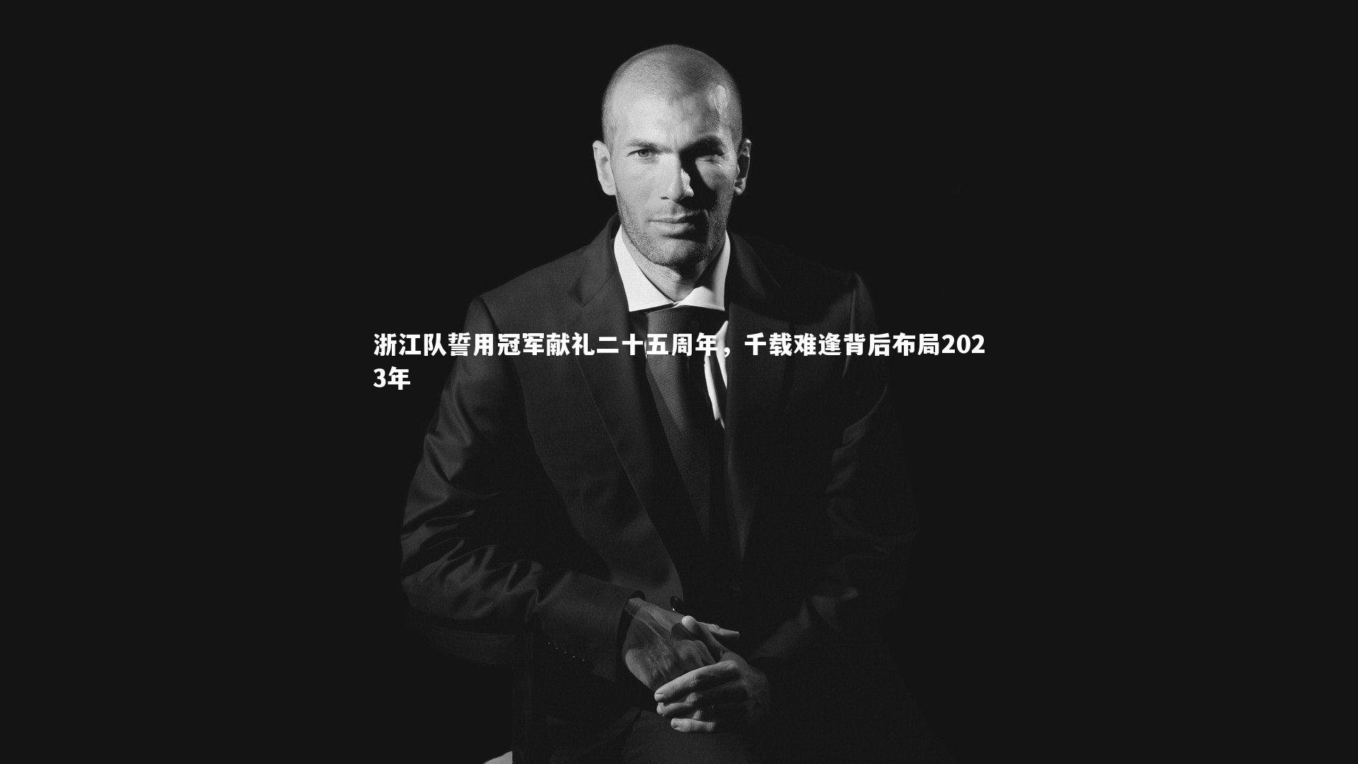 开云体育平台-浙江队誓用冠军献礼二十五周年，千载难逢背后布局2023年