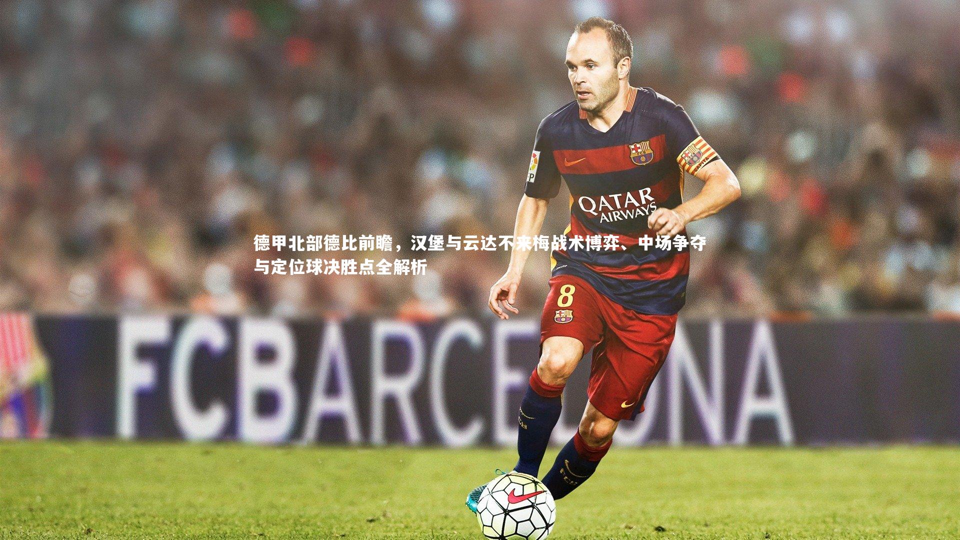 KAIYUN开云-德甲北部德比前瞻，汉堡与云达不来梅战术博弈、中场争夺与定位球决胜点全解析