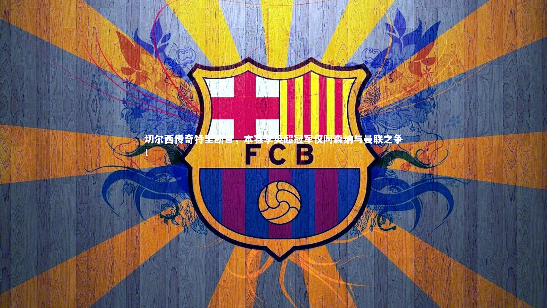 切尔西传奇特里断言,本赛季英超冠军仅阿森纳与曼联之争!