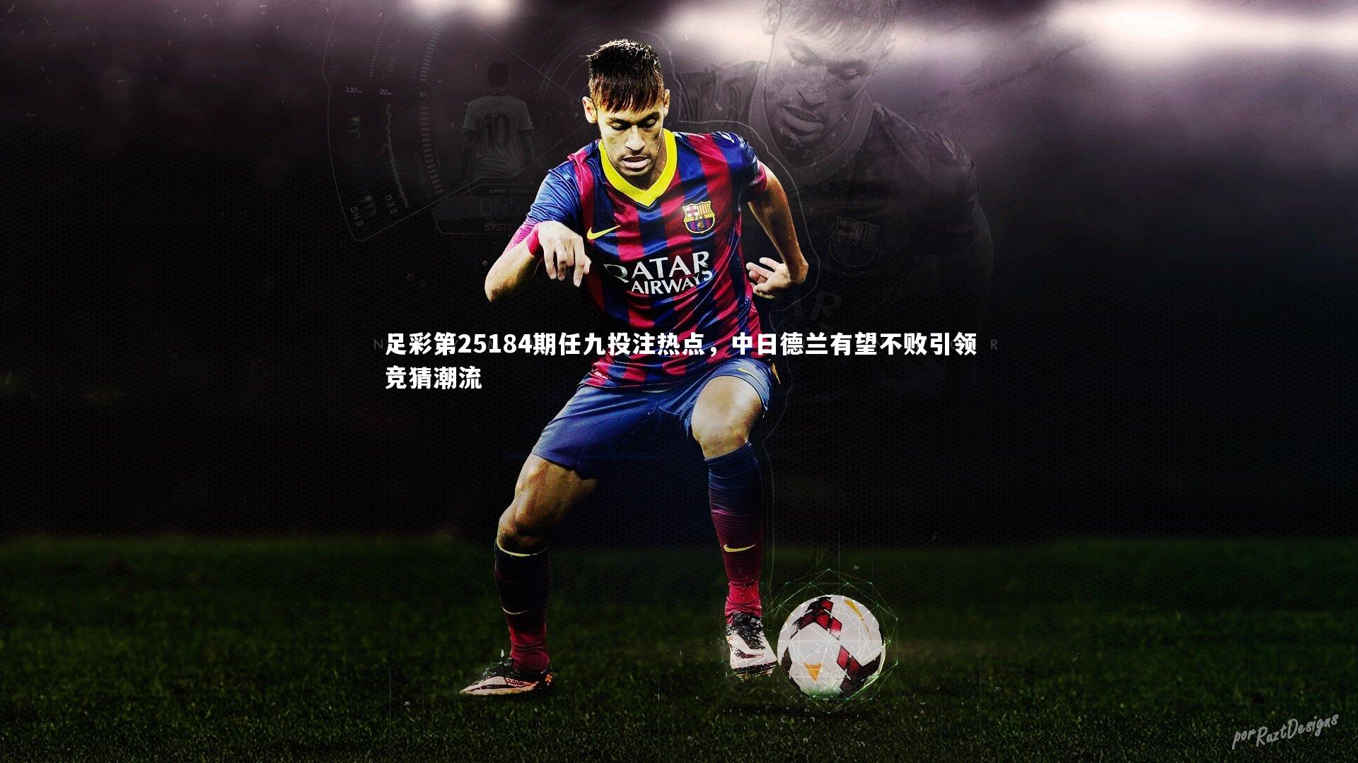 【开云体育平台】足彩第25184期任九投注热点，中日德兰有望不败引领竞猜潮流