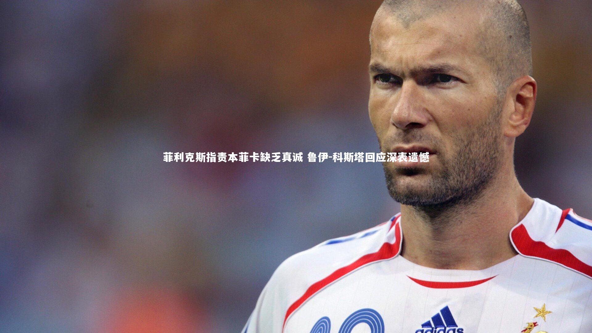 菲利克斯指责本菲卡缺乏真诚 鲁伊-科斯塔回应深表遗憾